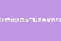 抖音推广代运营 - 抖音代运营推广服务全解析与策略分享~