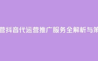 抖音推广代运营 - 抖音代运营推广服务全解析与策略分享~