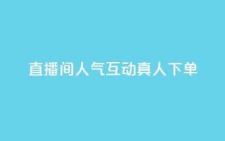 直播间人气互动真人下单,ks双击业务24小时 - QQ免费名片名称 - qq超级会员代充网站