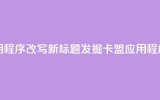 卡盟应用程序改写新标题：发掘卡盟应用程序的潜力