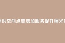 提供QQ空间点赞增加服务，提升曝光量