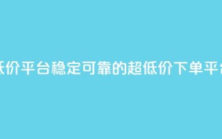 dy下单平台-ks-dy-稳定下单平台-超低价平台 - 稳定可靠的超低价下单平台KS-DY，让您轻松实现DY下单~