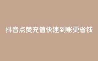 抖音点赞充值快速到账更省钱