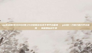 qq买点赞1毛10000赞,24小时低价在线下单平台雷神 - pdd砍一刀助力助力平台官网 - 淘派费自动下单