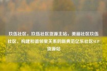 玖伍社区，玖伍社区货源主站，美丽社区玖伍社区，构建和谐邻里关系的新典范亿乐社区SUP货源站