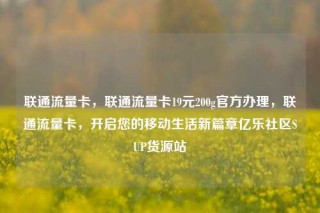 联通流量卡，联通流量卡19元200g官方办理，联通流量卡，开启您的移动生活新篇章亿乐社区SUP货源站