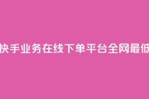 快手业务在线下单平台全网最低,刷钻卡盟永久钻网站 - ks24小时自助业务 - ks下单便宜业务
