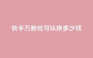 快手11万粉丝可以挣多少钱,一毛一百赞快手业务 - qq访客每天免费获取软件 - 1块钱1w播放自助下单
