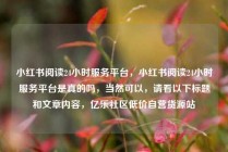 小红书阅读24小时服务平台，小红书阅读24小时服务平台是真的吗，当然可以，请看以下标题和文章内容，亿乐社区低价自营货源站