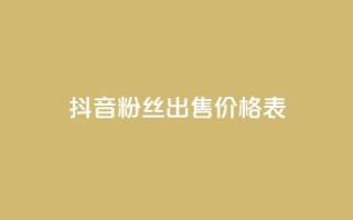 抖音粉丝出售价格表 - 抖音粉丝出售价格一览了解你的账号价值!