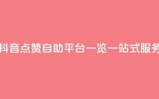 抖音点赞自助平台有哪些 - 抖音点赞自助平台一览：一站式服务助您快速获得点赞~