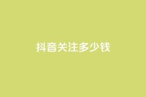 抖音500关注多少钱,卡盟低价自助下单 - 拼多多互助网站 - 砍价助力软件app