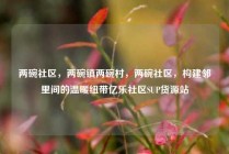 两碗社区，两碗镇两碗村，两碗社区，构建邻里间的温暖纽带亿乐社区SUP货源站