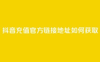 抖音充值官方链接地址如何获取