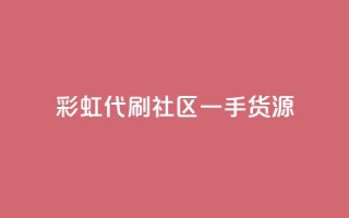 彩虹代刷社区一手货源,qq空间互赞免费领取网站 - 24小时全网最低价下单平台 - 发卡平台