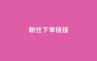 粉丝下单链接,抖音粉丝从哪里来获取 - qq空间自动秒赞网 - dy评论