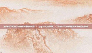 ks助力平台,抖音业务免费领取 - qq怎么获得赞 - 抖音24小时免费下单微信支付