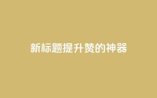 新标题：提升QQ赞的神器