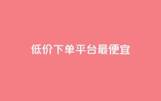 dy低价下单平台最便宜,dy业务平台入口官网 - 抖音24小时业务平台 - dy业务24小时
