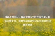 抖音点赞平台，抖音业务24小时在线下单，抖音点赞平台，探索互动新途径亿乐社区低价自营货源站