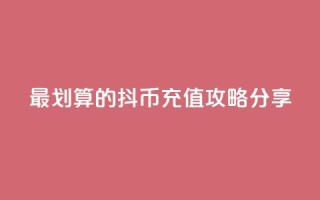 最划算的抖币充值攻略分享