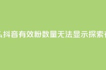 抖音有效粉数量为什么不显示 - 为什么抖音有效粉数量无法显示？探索有效粉数未显示背后的原因！（49字）~