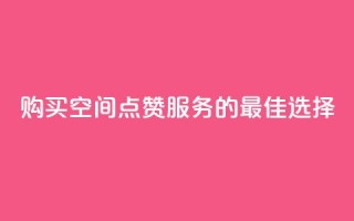 购买QQ空间点赞服务的最佳选择