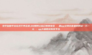 快手自助平台在线下单正规,QQ如何让自己的赞变多 - 刷qq空间访客量的网址一万一元 - qq斗音低价购买平台