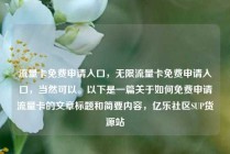 流量卡免费申请入口，无限流量卡免费申请入口，当然可以。以下是一篇关于如何免费申请流量卡的文章标题和简要内容，亿乐社区SUP货源站