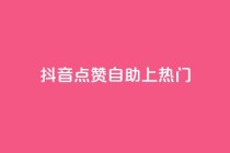 抖音点赞自助上热门 - 如何让抖音视频点赞自助上热门!