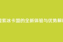 紫冰卡盟 - 紫冰卡盟的全新体验与优势解析!