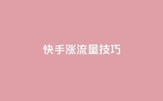 快手涨流量技巧,qq业务自助下单怎么开通 - 卡盟平台官网 - 低价账号平台