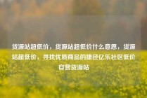 货源站超低价，货源站超低价什么意思，货源站超低价，寻找优质商品的捷径亿乐社区低价自营货源站
