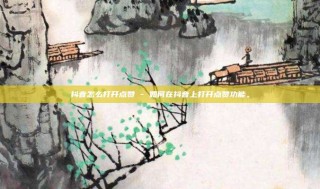 抖音怎么打开点赞 - 如何在抖音上打开点赞功能。