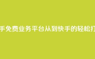 快手免费业务平台：从KS到快手的轻松打造