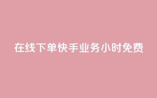 在线下单！快手业务24小时免费！