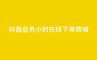 抖音业务24小时在线下单商城,24小时自助下单商城下载 - ks业务网免费领取2024最新消息 - 抖音领取10000播放量