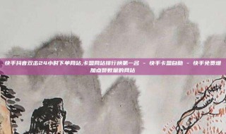 快手抖音双击24小时下单网站,卡盟网站排行榜第一名 - 快手卡盟自助 - 快手免费增加点赞数量的网站