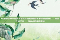 ks业务下单平台直接进入,ks业务自助下单货源最低价 - 点赞充值平台 - 抖音点赞充值链接