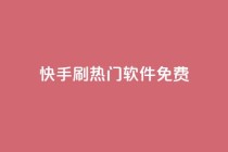 快手刷热门软件免费 - 免费软件助你快速刷爆快手热门！