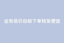 dy业务低价自助下单转发便宜,qq业务网站梓豪 - 快手100个秒到张 - dy业务全网最低价