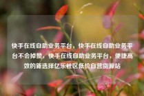 快手在线自助业务平台，快手在线自助业务平台不会掉赞，快手在线自助业务平台，便捷高效的新选择亿乐社区低价自营货源站