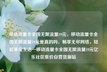 移动流量卡全国无限流量19元，移动流量卡全国无限流量19元是真的吗，畅享无尽网络，轻松享受生活—移动流量卡全国无限流量19元亿乐社区低价自营货源站
