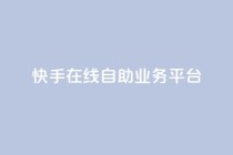 快手在线自助业务平台,网红助手点赞 - 自助云商城快手下单 - 快手业务24小时在线