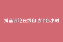 抖音评论在线自助平台24小时,抖音业务点赞真人 - 抖音业务全网最低价 - 抖音快速破粉10000