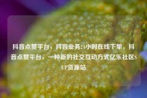 抖音点赞平台，抖音业务24小时在线下单，抖音点赞平台，一种新的社交互动方式亿乐社区SUP货源站