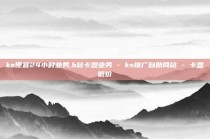 ks便宜24小时业务,b站卡盟业务 - ks推广自助网站 - 卡盟低价