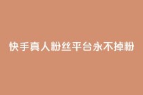 快手真人粉丝平台 永不掉粉,粉丝商城 - dy免费24小时下单网站最新版 - 抖音评论业务下单24小时