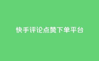 快手评论点赞下单平台