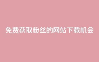 免费获取1000粉丝的网站下载机会